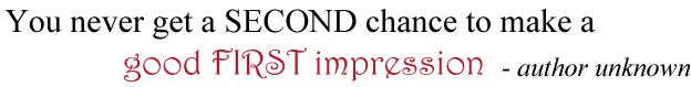 You never get a SECOND Chance to make a good FIRST impression